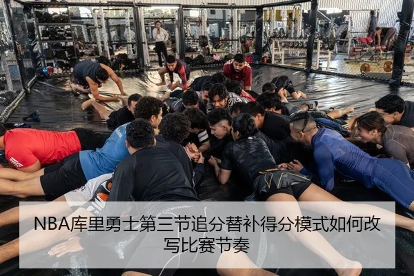 NBA库里勇士第三节追分替补得分模式如何改写比赛节奏